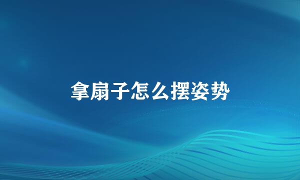 拿扇子怎么摆姿势