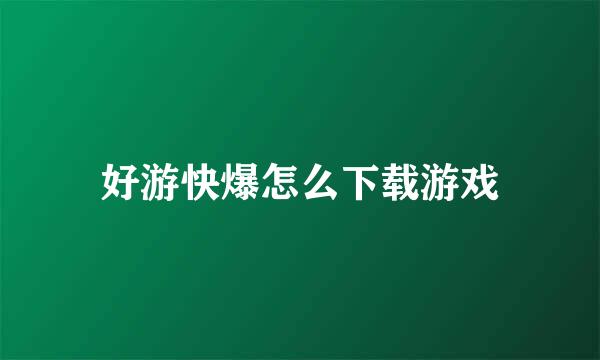 好游快爆怎么下载游戏