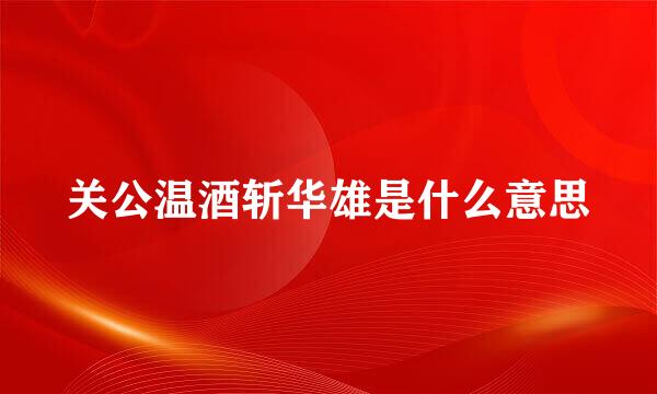 关公温酒斩华雄是什么意思