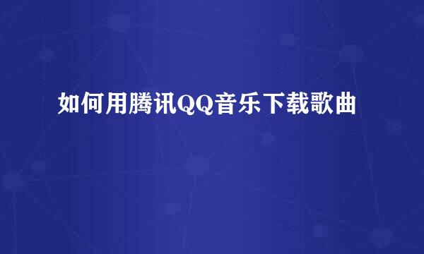 如何用腾讯QQ音乐下载歌曲