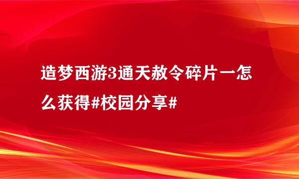 造梦西游3通天赦令碎片一怎么获得#校园分享#