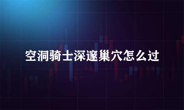 空洞骑士深邃巢穴怎么过