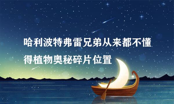 哈利波特弗雷兄弟从来都不懂得植物奥秘碎片位置
