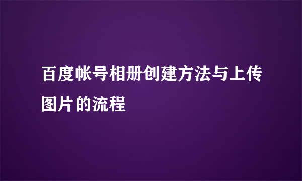 百度帐号相册创建方法与上传图片的流程