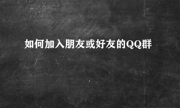 如何加入朋友或好友的QQ群
