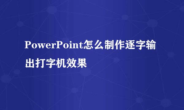 PowerPoint怎么制作逐字输出打字机效果