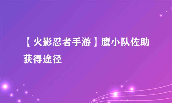 【火影忍者手游】鹰小队佐助获得途径