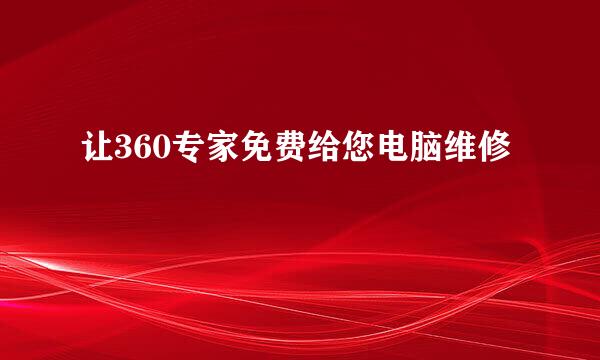 让360专家免费给您电脑维修
