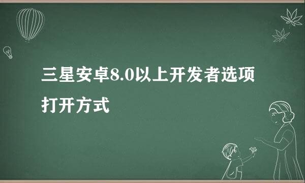 三星安卓8.0以上开发者选项打开方式