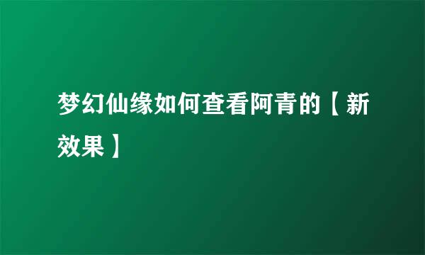梦幻仙缘如何查看阿青的【新效果】