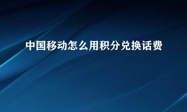 中国移动怎么用积分兑换话费
