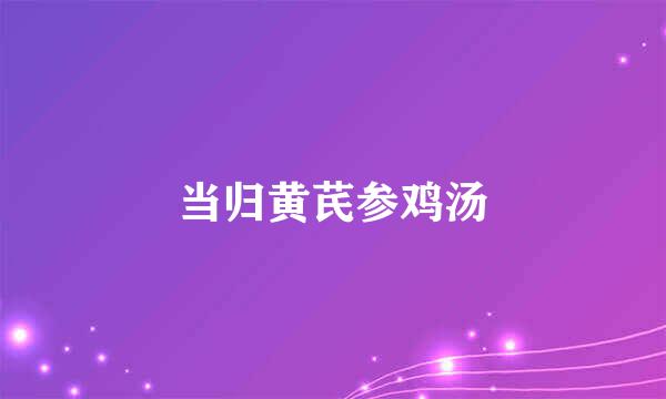 当归黄芪参鸡汤