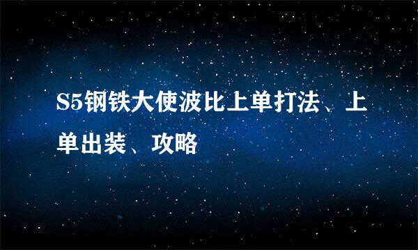 S5钢铁大使波比上单打法、上单出装、攻略