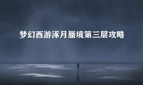 梦幻西游涿月蜃境第三层攻略