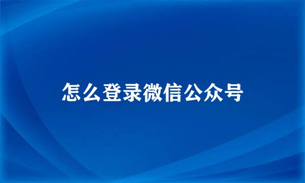 怎么登录微信公众号
