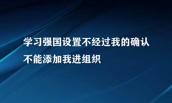 学习强国设置不经过我的确认不能添加我进组织
