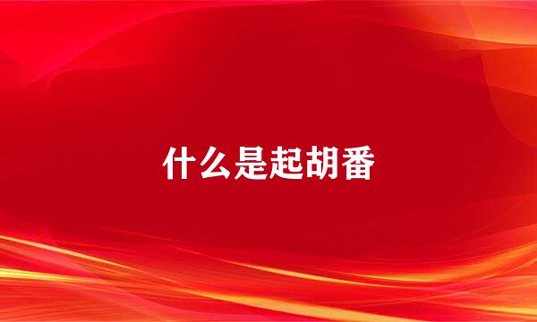 什么是起胡番