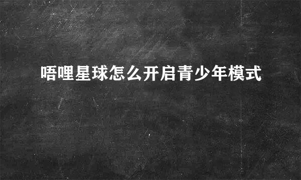 唔哩星球怎么开启青少年模式