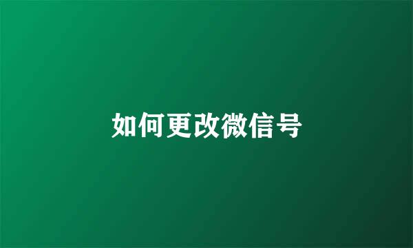 如何更改微信号