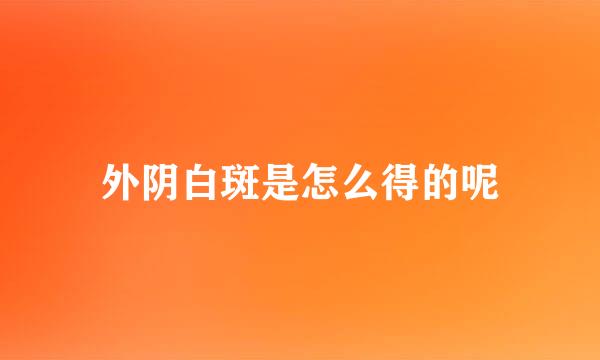 外阴白斑是怎么得的呢