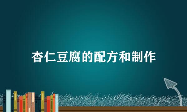 杏仁豆腐的配方和制作