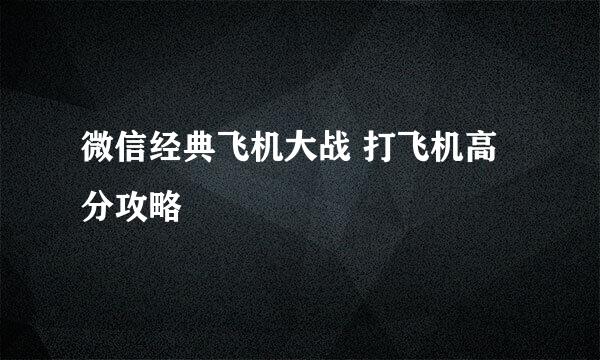 微信经典飞机大战 打飞机高分攻略