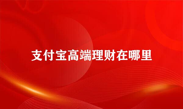 支付宝高端理财在哪里