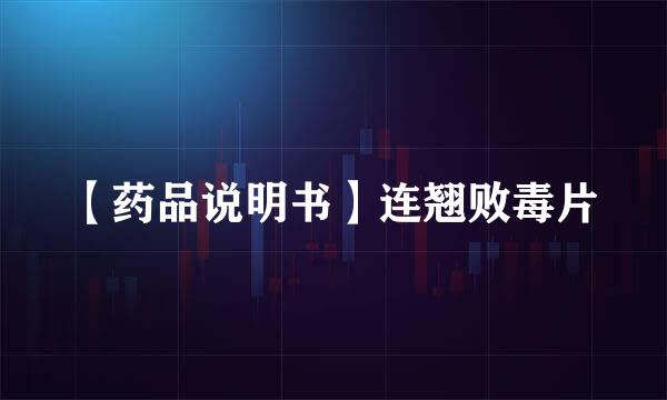 【药品说明书】连翘败毒片