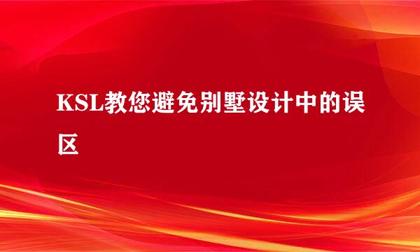 KSL教您避免别墅设计中的误区