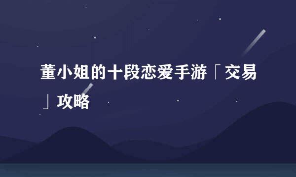 董小姐的十段恋爱手游「交易」攻略