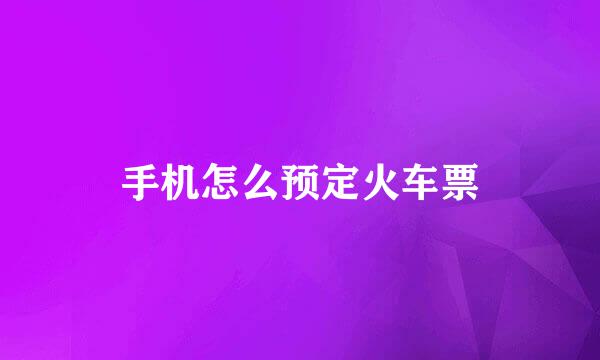 手机怎么预定火车票