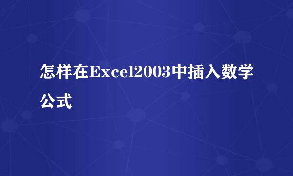 怎样在Excel2003中插入数学公式