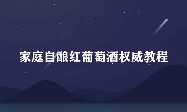 家庭自酿红葡萄酒权威教程
