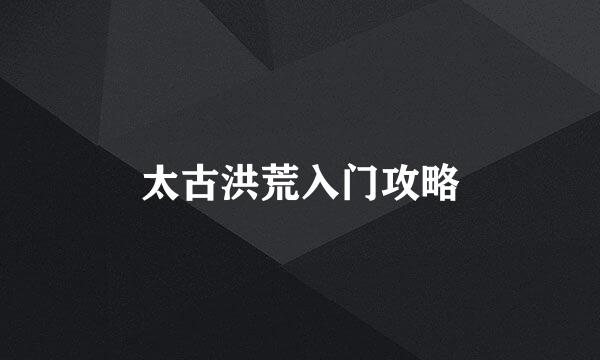 太古洪荒入门攻略