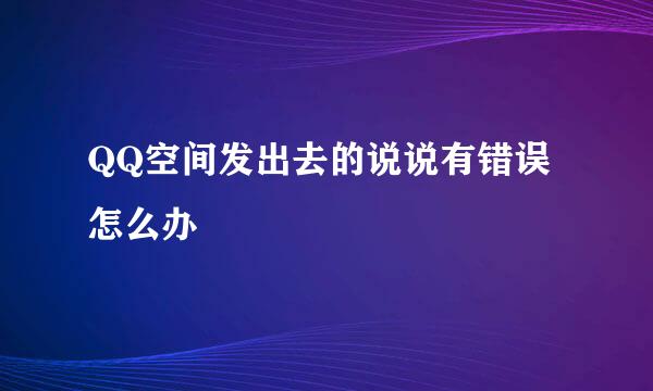 QQ空间发出去的说说有错误怎么办