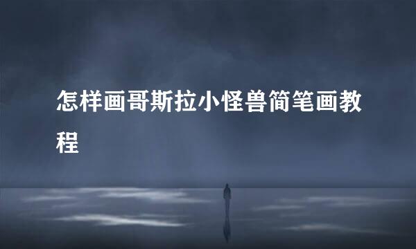 怎样画哥斯拉小怪兽简笔画教程