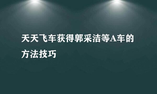 天天飞车获得郭采洁等A车的方法技巧