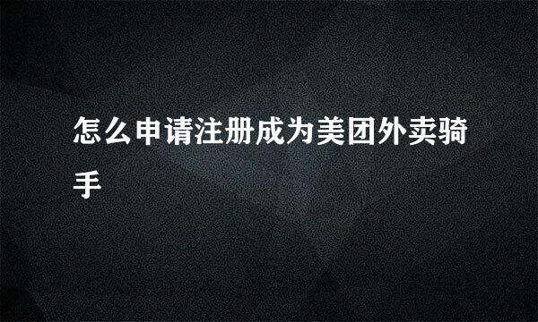 怎么申请注册成为美团外卖骑手