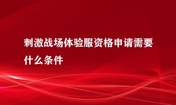刺激战场体验服资格申请需要什么条件