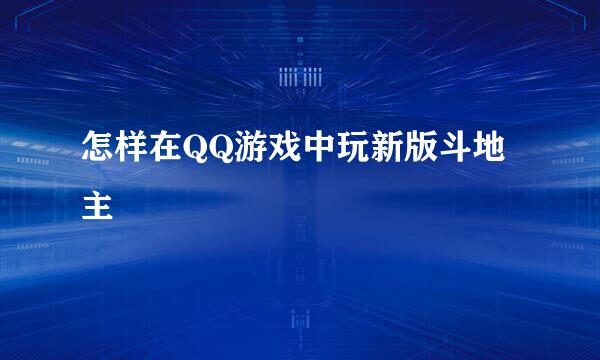 怎样在QQ游戏中玩新版斗地主