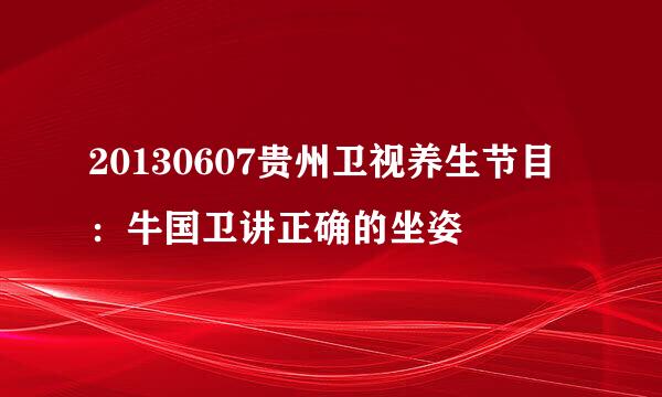 20130607贵州卫视养生节目：牛国卫讲正确的坐姿