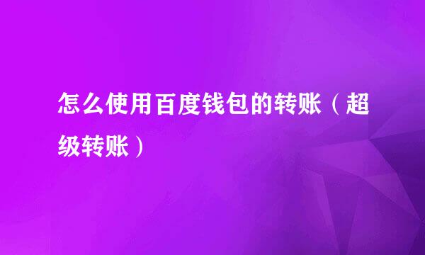 怎么使用百度钱包的转账（超级转账）