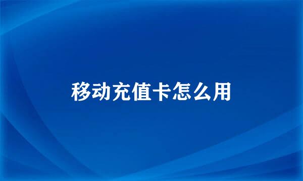 移动充值卡怎么用