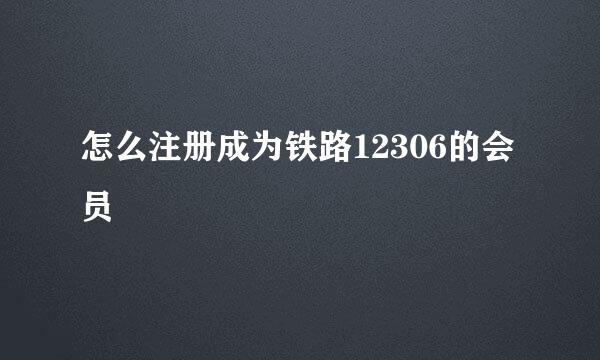 怎么注册成为铁路12306的会员