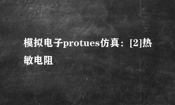 模拟电子protues仿真：[2]热敏电阻