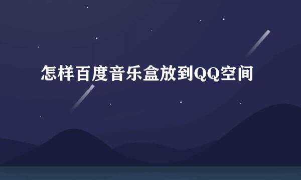 怎样百度音乐盒放到QQ空间