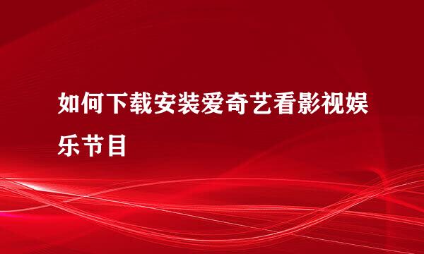 如何下载安装爱奇艺看影视娱乐节目