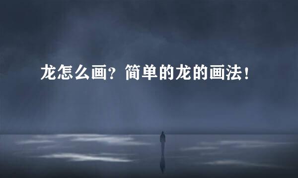 龙怎么画？简单的龙的画法！