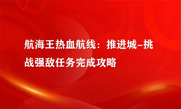 航海王热血航线：推进城-挑战强敌任务完成攻略