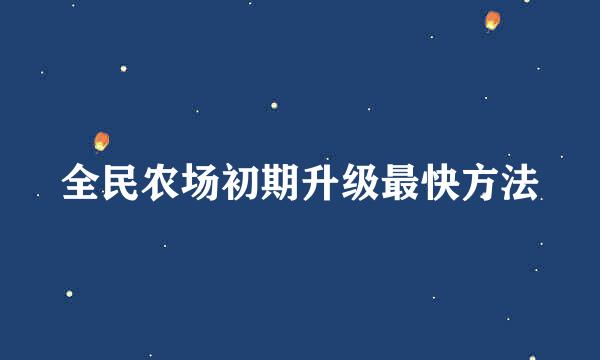 全民农场初期升级最快方法
